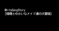WhiteSongStory[檸檬と愉快なメイド達の大冒険]